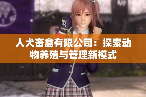 人犬畜禽有限公司：探索动物养殖与管理新模式