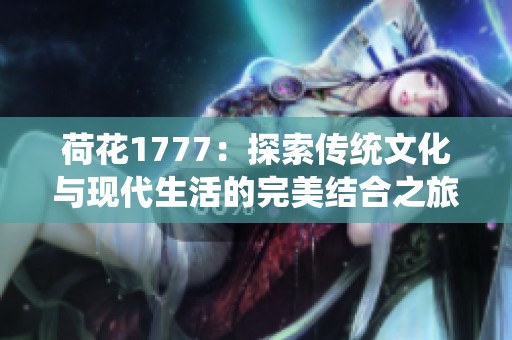 荷花1777：探索传统文化与现代生活的完美结合之旅