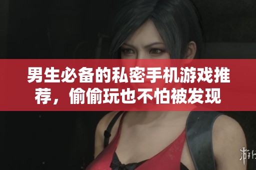 男生必备的私密手机游戏推荐，偷偷玩也不怕被发现