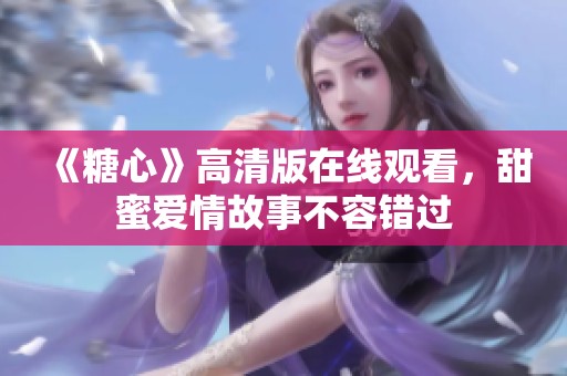 《糖心》高清版在线观看，甜蜜爱情故事不容错过