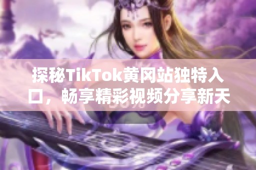 探秘TikTok黄冈站独特入口，畅享精彩视频分享新天地