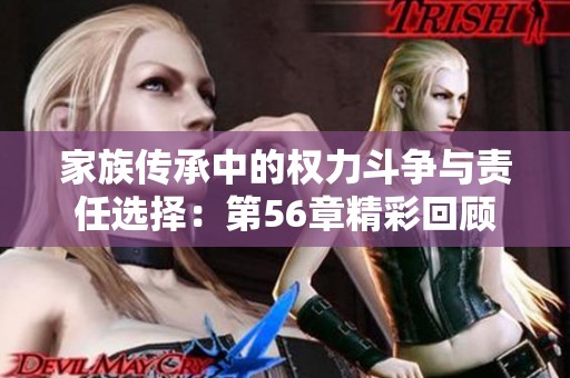 家族传承中的权力斗争与责任选择：第56章精彩回顾