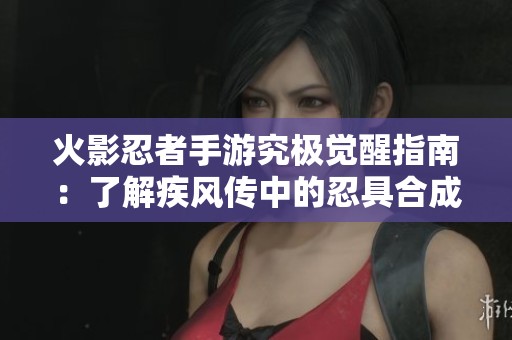 火影忍者手游究极觉醒指南：了解疾风传中的忍具合成材料与搭配技巧