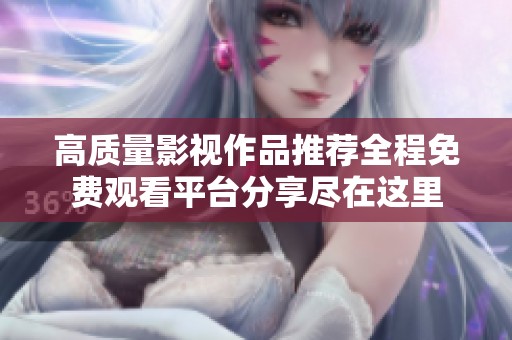 高质量影视作品推荐全程免费观看平台分享尽在这里