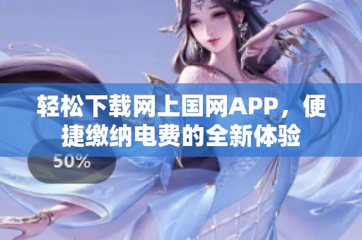 轻松下载网上国网APP，便捷缴纳电费的全新体验