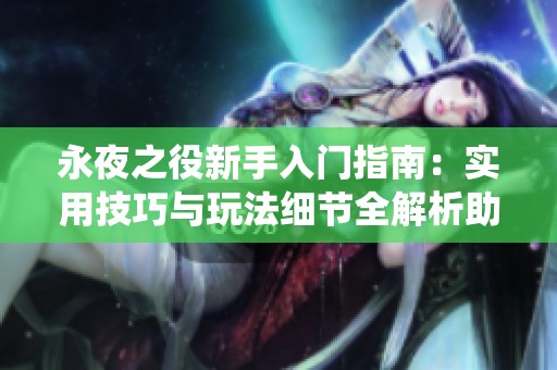 永夜之役新手入门指南：实用技巧与玩法细节全解析助你轻松上手