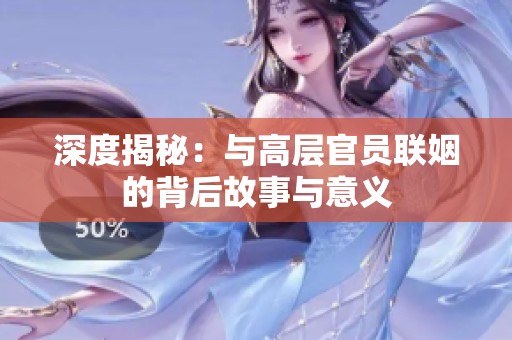 深度揭秘：与高层官员联姻的背后故事与意义