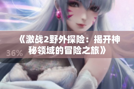 《激战2野外探险：揭开神秘领域的冒险之旅》