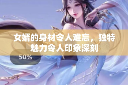 女婿的身材令人难忘，独特魅力令人印象深刻