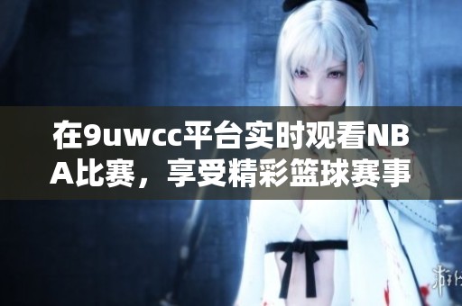 在9uwcc平台实时观看NBA比赛，享受精彩篮球赛事直播体验