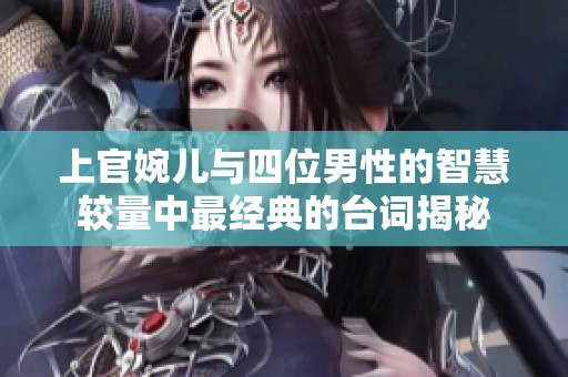上官婉儿与四位男性的智慧较量中最经典的台词揭秘