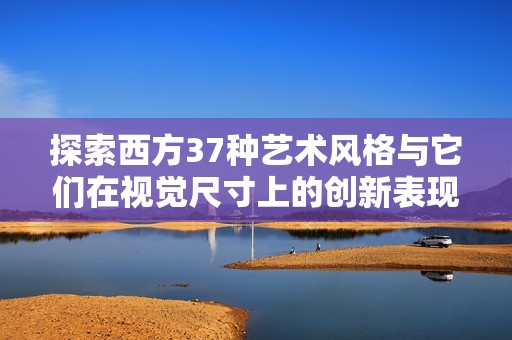 探索西方37种艺术风格与它们在视觉尺寸上的创新表现