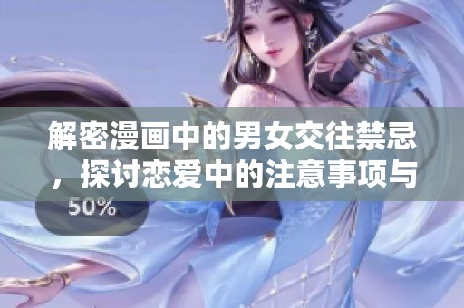 解密漫画中的男女交往禁忌，探讨恋爱中的注意事项与文化差异