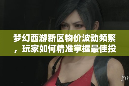 梦幻西游新区物价波动频繁，玩家如何精准掌握最佳投资时机解析