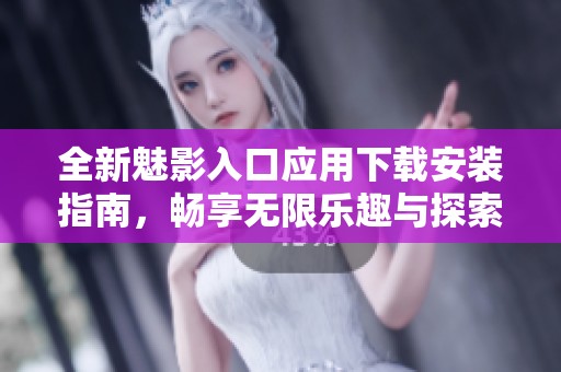 全新魅影入口应用下载安装指南，畅享无限乐趣与探索体验
