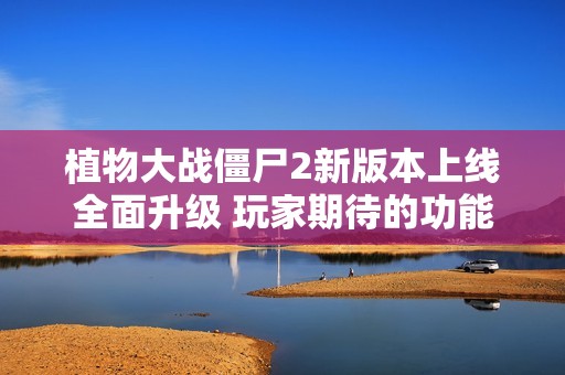 植物大战僵尸2新版本上线全面升级 玩家期待的功能终于实现