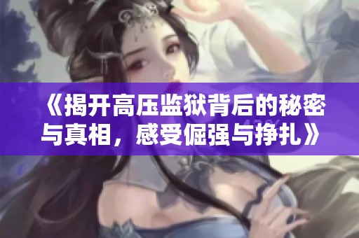 《揭开高压监狱背后的秘密与真相，感受倔强与挣扎》
