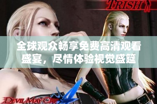 全球观众畅享免费高清观看盛宴，尽情体验视觉盛筵