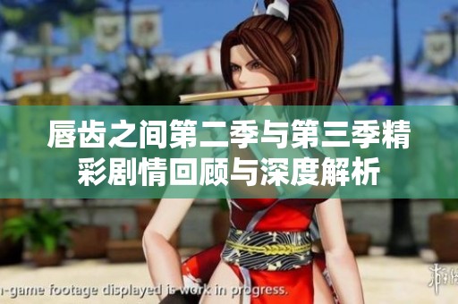 唇齿之间第二季与第三季精彩剧情回顾与深度解析