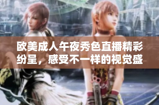 欧美成人午夜秀色直播精彩纷呈，感受不一样的视觉盛宴