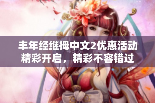丰年经继拇中文2优惠活动精彩开启，精彩不容错过