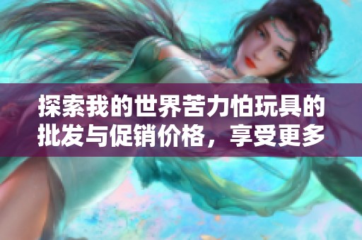 探索我的世界苦力怕玩具的批发与促销价格，享受更多乐趣与惊喜的玩具选择！