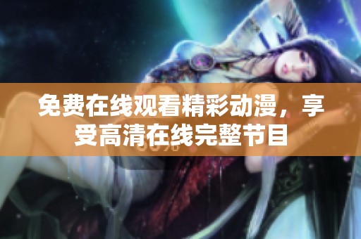 免费在线观看精彩动漫，享受高清在线完整节目