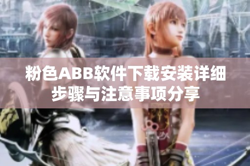 粉色ABB软件下载安装详细步骤与注意事项分享