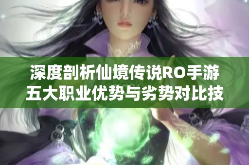 深度剖析仙境传说RO手游五大职业优势与劣势对比技巧与玩法解析