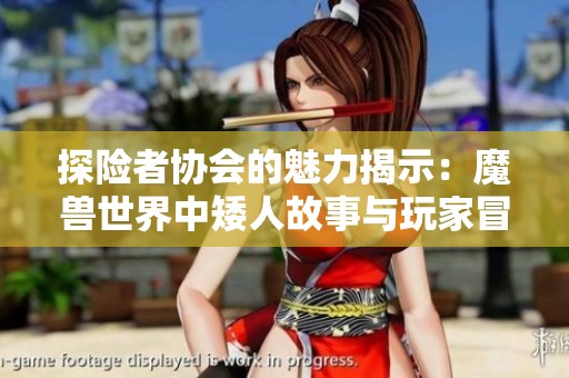 探险者协会的魅力揭示：魔兽世界中矮人故事与玩家冒险的精彩历程