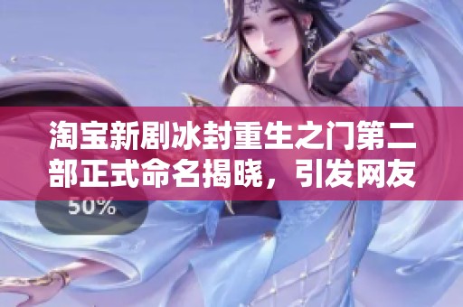 淘宝新剧冰封重生之门第二部正式命名揭晓，引发网友热议与期待
