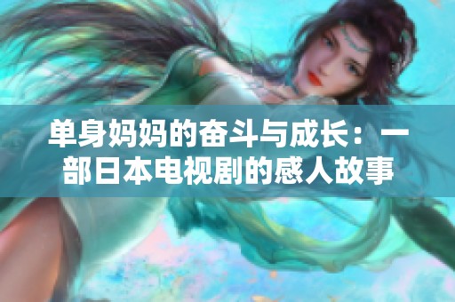 单身妈妈的奋斗与成长：一部日本电视剧的感人故事
