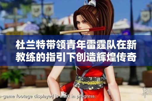 杜兰特带领青年雷霆队在新教练的指引下创造辉煌传奇，闪电风暴席卷联盟