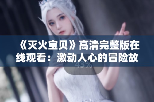 《灭火宝贝》高清完整版在线观看：激动人心的冒险故事解析
