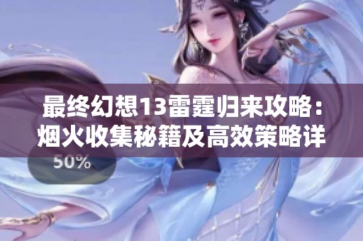 最终幻想13雷霆归来攻略：烟火收集秘籍及高效策略详解分享