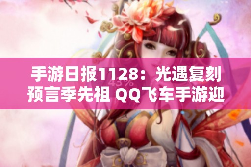 手游日报1128：光遇复刻预言季先祖 QQ飞车手游迎来全新版本更新与激情玩法