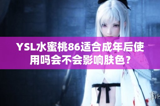 YSL水蜜桃86适合成年后使用吗会不会影响肤色？