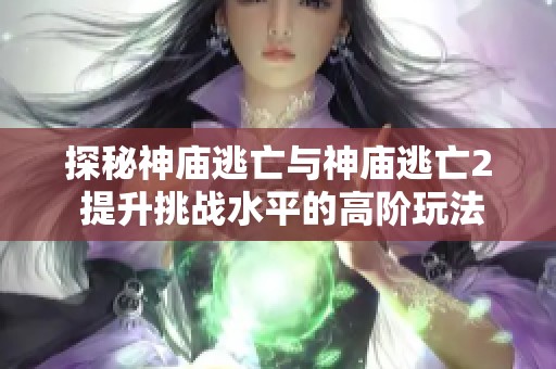 探秘神庙逃亡与神庙逃亡2 提升挑战水平的高阶玩法技巧分享