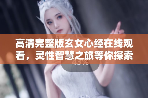 高清完整版玄女心经在线观看，灵性智慧之旅等你探索