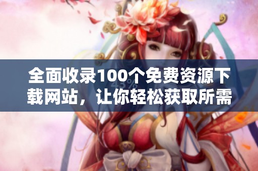 全面收录100个免费资源下载网站，让你轻松获取所需资料