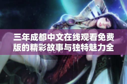 三年成都中文在线观看免费版的精彩故事与独特魅力全揭秘