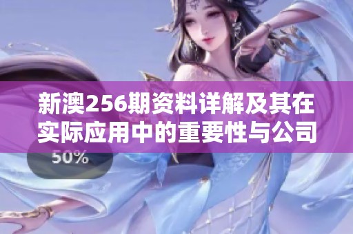 新澳256期资料详解及其在实际应用中的重要性与公司概况分析