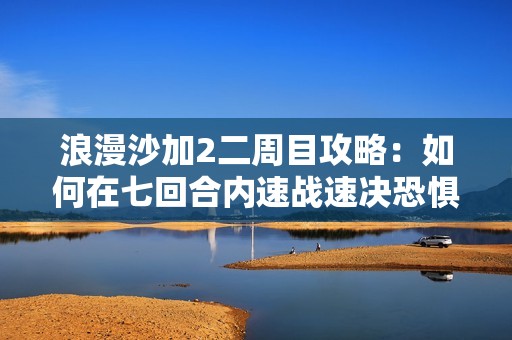 浪漫沙加2二周目攻略：如何在七回合内速战速决恐惧蚁后挑战