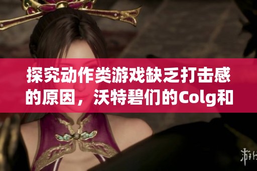 探究动作类游戏缺乏打击感的原因，沃特碧们的Colg和D如何达成这一效果