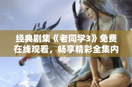 经典剧集《老同学3》免费在线观看，畅享精彩全集内容