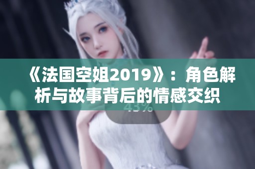 《法国空姐2019》：角色解析与故事背后的情感交织
