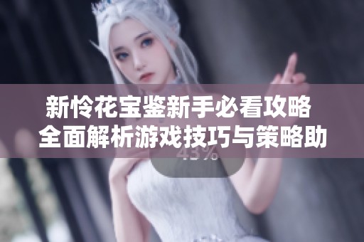新怜花宝鉴新手必看攻略 全面解析游戏技巧与策略助你快速上手