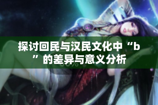 探讨回民与汉民文化中“b”的差异与意义分析