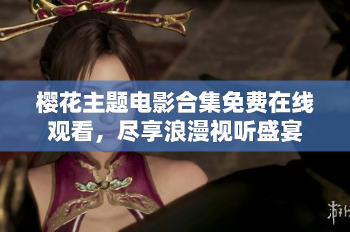 樱花主题电影合集免费在线观看，尽享浪漫视听盛宴