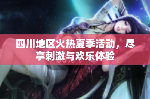 四川地区火热夏季活动，尽享刺激与欢乐体验